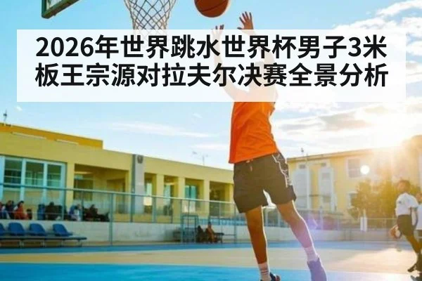 2026年世界跳水世界杯男子3米板王宗源对拉夫尔决赛全景分析