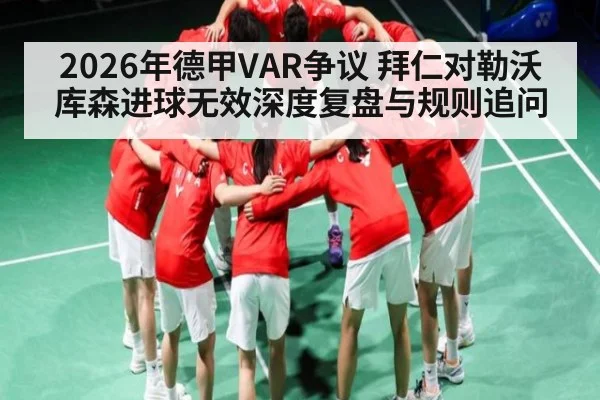 2026年德甲VAR争议 拜仁对勒沃库森进球无效深度复盘与规则追问