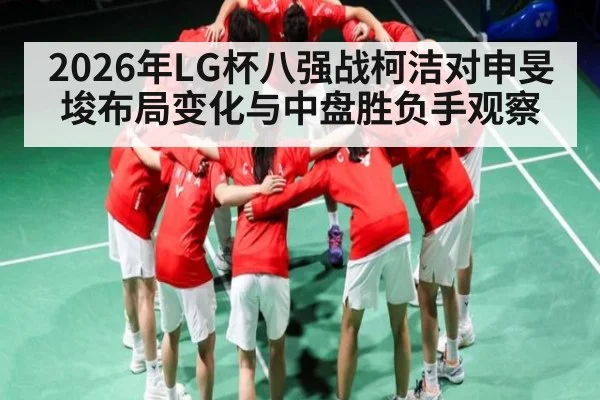 2026年LG杯八强战柯洁对申旻埈布局变化与中盘胜负手观察