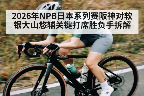 2026年NPB日本系列赛阪神对软银大山悠辅关键打席胜负手拆解 | KAIYUN
